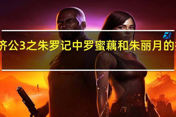 活佛济公3之朱罗记中罗蜜藕和朱丽月的扮演者是谁