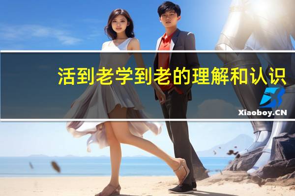 活到老学到老的理解和认识（活到老学到老的理解）