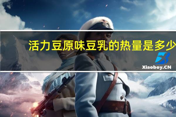 活力豆 原味豆乳的热量是多少
