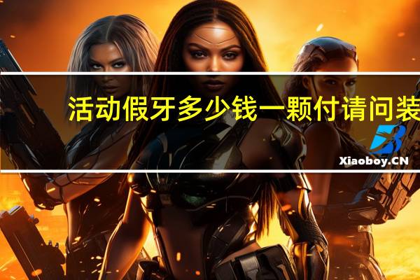 活动假牙多少钱一颗付 请问装活动假牙基本是怎么收费的