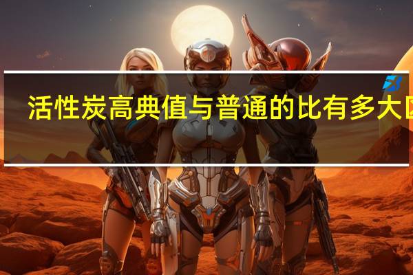 活性炭高典值与普通的比有多大区别