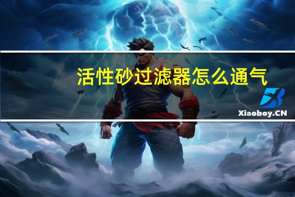 活性砂过滤器怎么通气（活性砂过滤器）