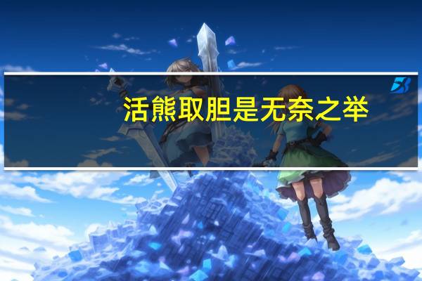 活熊取胆是无奈之举（活熊取胆简介）