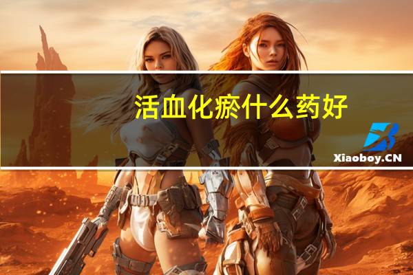 活血化瘀什么药好（活血化瘀用药）