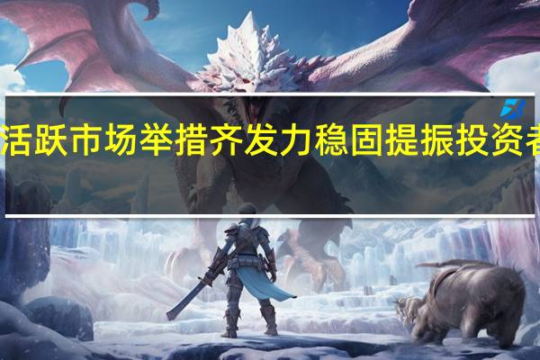 活跃市场举措齐发力 稳固提振投资者信心