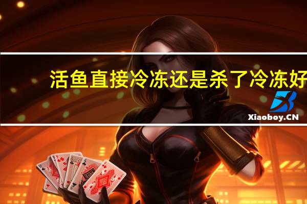 活鱼直接冷冻还是杀了冷冻好
