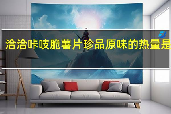 洽洽 咔吱脆薯片珍品原味的热量是多少
