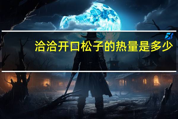 洽洽 开口松子的热量是多少