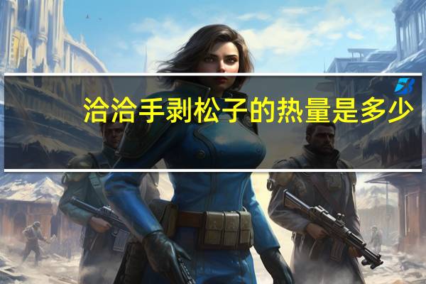 洽洽 手剥松子的热量是多少
