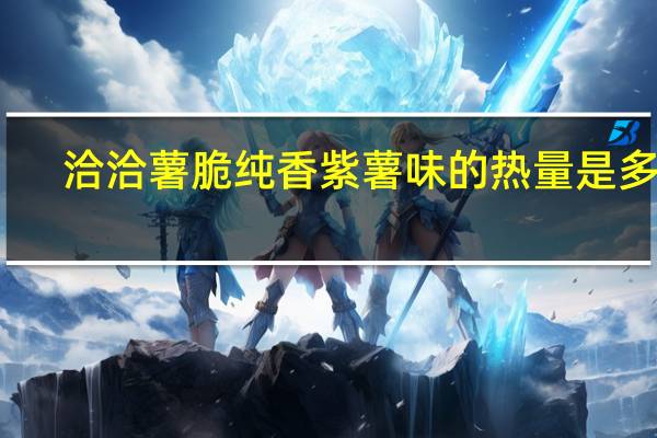 洽洽 薯脆 纯香紫薯味的热量是多少