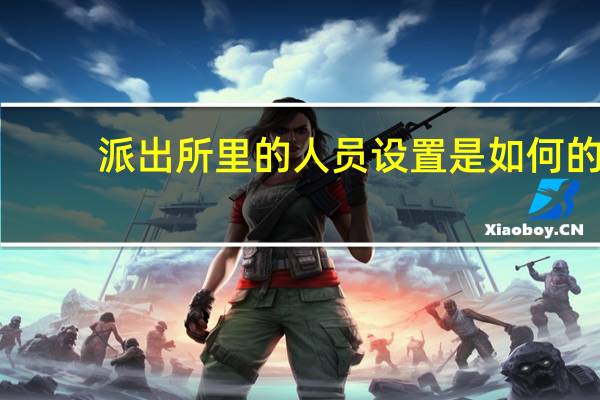 派出所里的人员设置是如何的