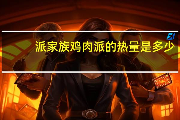 派家族 鸡肉派的热量是多少