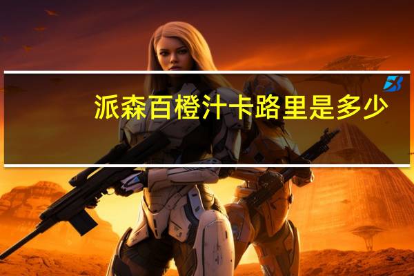 派森百 橙汁卡路里是多少
