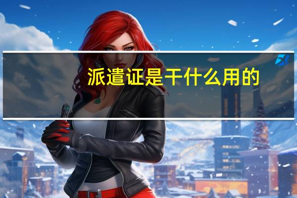 派遣证是干什么用的,怎么从学校得到派遣证?