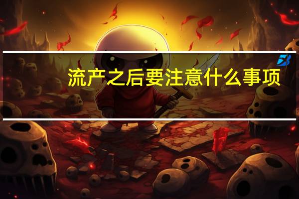 流产之后要注意什么事项（流产以后注意哪些事项）