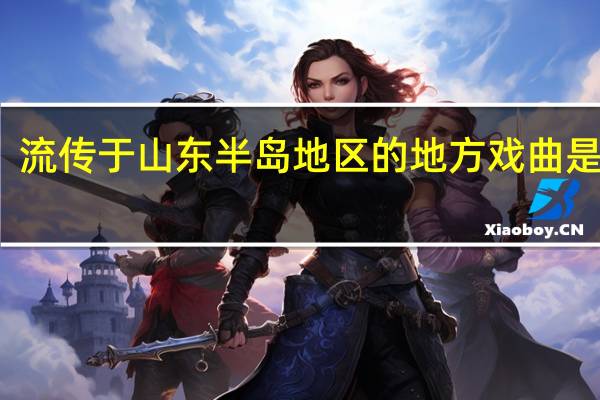 流传于山东半岛地区的地方戏曲是什么