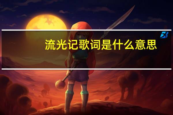 流光记歌词是什么意思（流光记歌词）