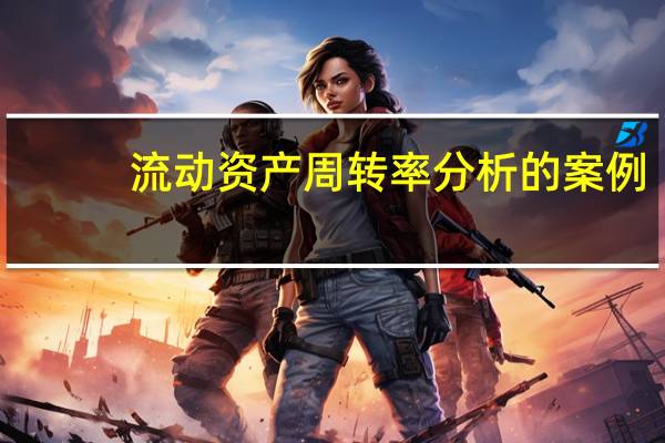 流动资产周转率分析的案例（流动资产周转率分析）