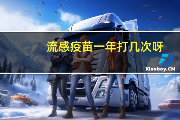 流感疫苗一年打几次呀（流感疫苗一年打几次）