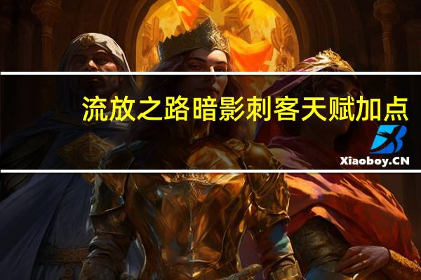 流放之路暗影刺客天赋加点（POE暗影刺客天赋怎么加点）