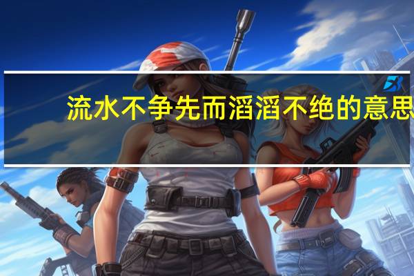 流水不争先而滔滔不绝的意思