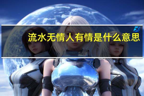 流水无情人有情是什么意思