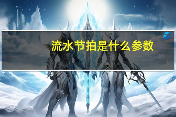 流水节拍是什么参数（流水节拍是什么）