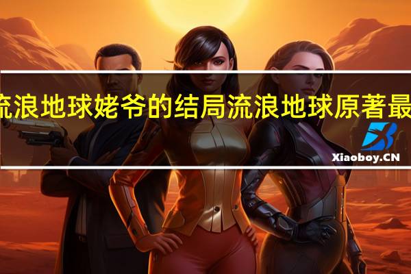 流浪地球姥爷的结局 流浪地球原著最后结局