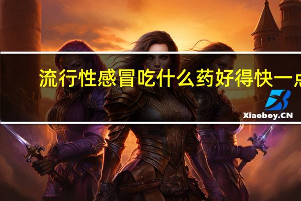 流行性感冒吃什么药好得快一点（流行性感冒吃什么药好）