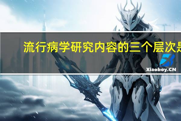 流行病学研究内容的三个层次是