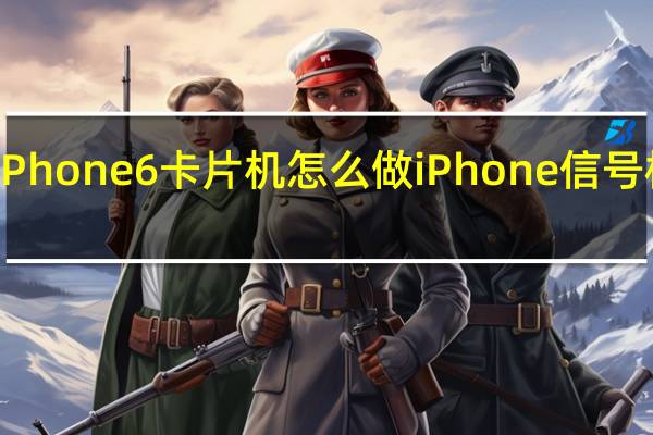 流行的iPhone 6卡片机怎么做 iPhone信号极差怎么解决