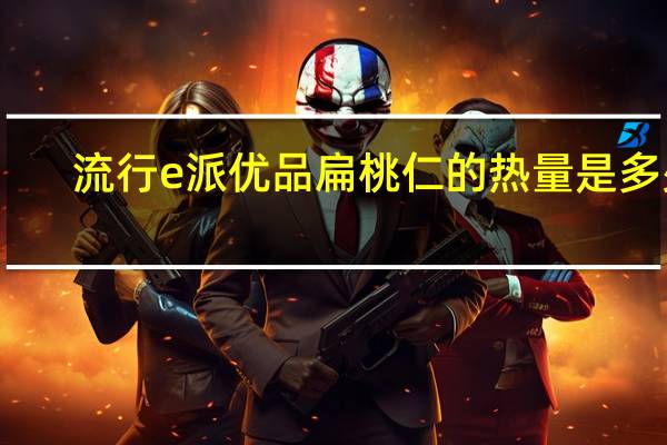 流行e派 优品扁桃仁的热量是多少