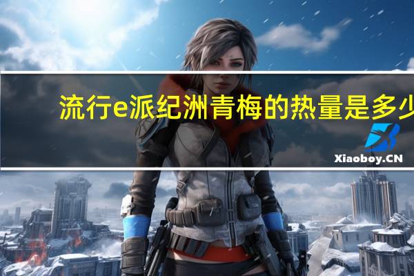 流行e派 纪洲青梅的热量是多少