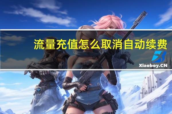 流量充值怎么取消自动续费（流量充值）