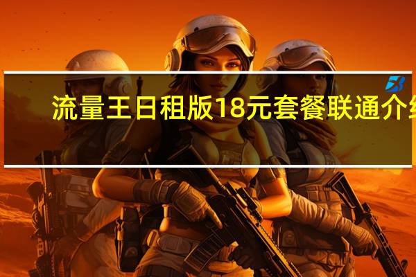 流量王日租版18元套餐联通介绍（流量王）