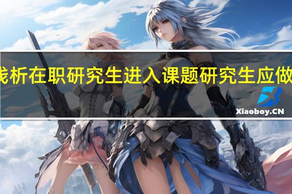 浅析在职研究生进入课题研究生应做些什么