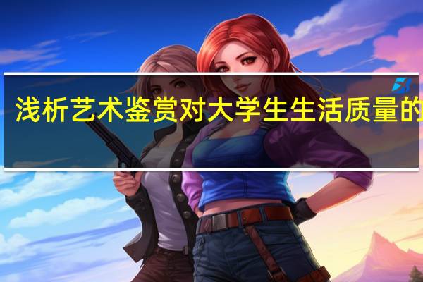 浅析艺术鉴赏对大学生生活质量的作用
