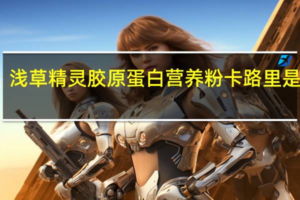 浅草精灵 胶原蛋白营养粉卡路里是多少