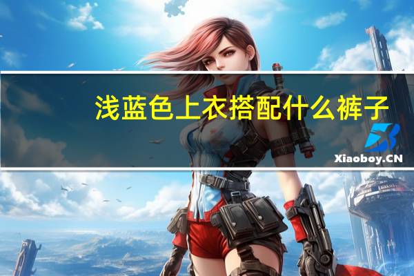 浅蓝色上衣搭配什么裤子（浅蓝色）