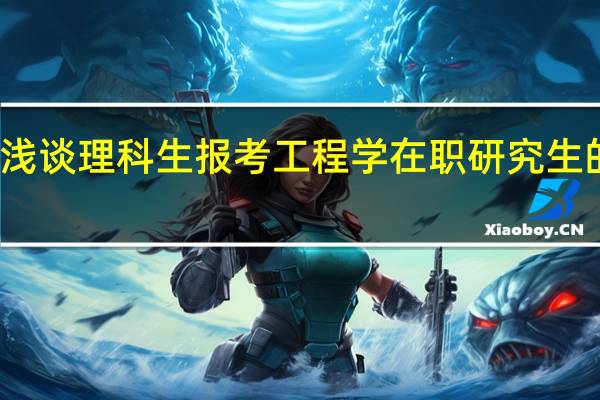 浅谈理科生报考工程学在职研究生的益处