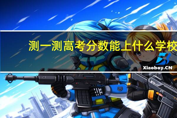 测一测高考分数能上什么学校