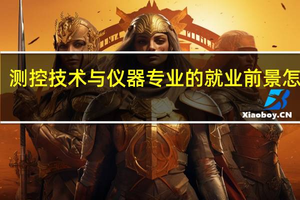 测控技术与仪器专业的就业前景怎么样