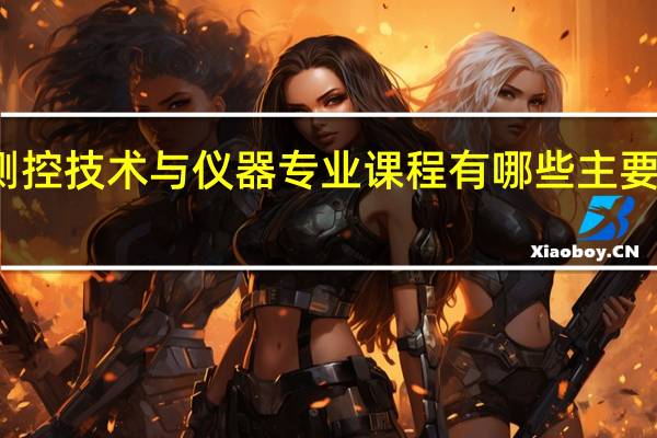 测控技术与仪器专业课程有哪些 主要学什么
