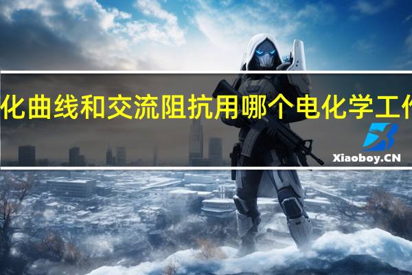 测极化曲线和交流阻抗用哪个电化学工作站比较好,价格大概多少