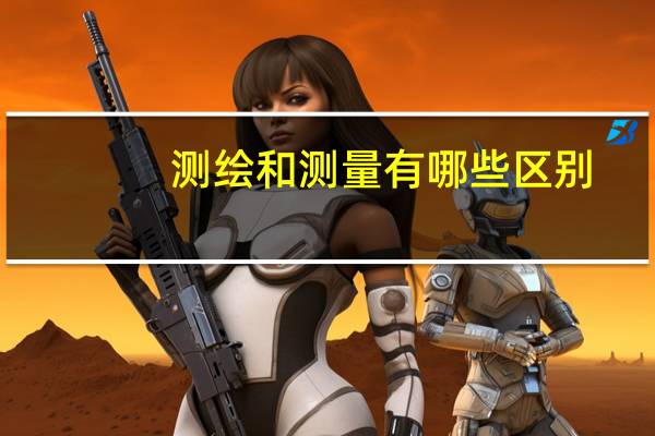 测绘和测量有哪些区别