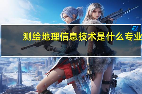 测绘地理信息技术是什么专业