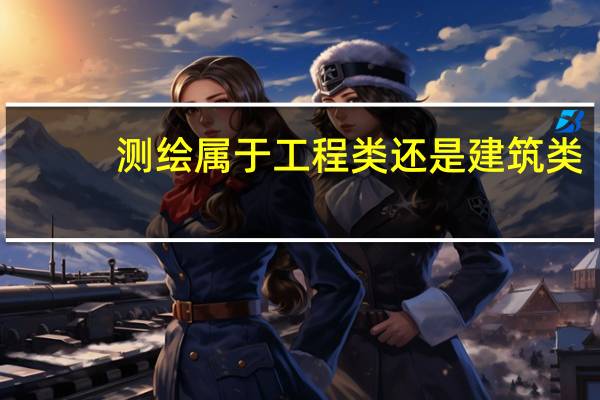 测绘属于工程类还是建筑类