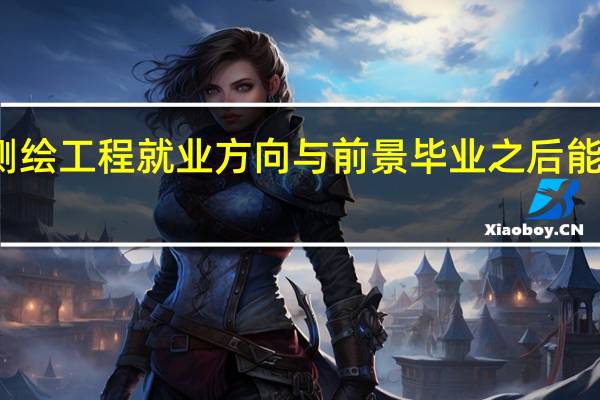 测绘工程就业方向与前景 毕业之后能干什么