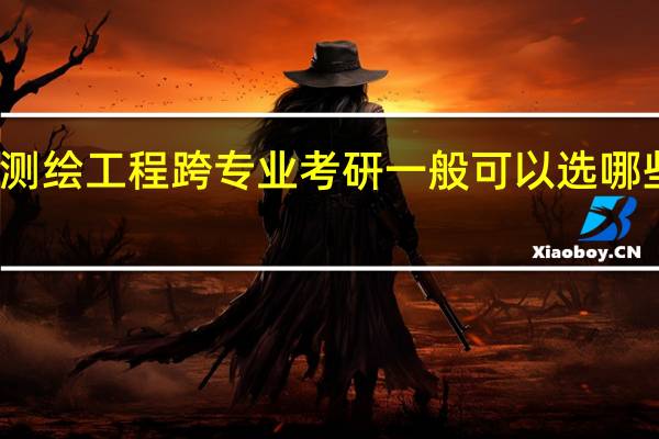 测绘工程跨专业考研一般可以选哪些专业