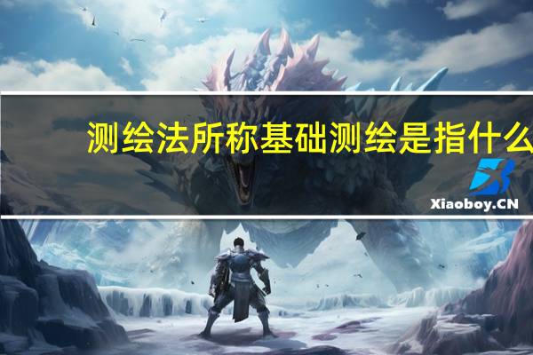 测绘法所称基础测绘是指什么